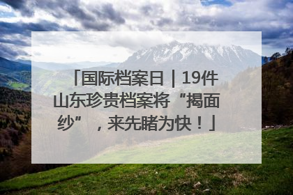国际档案日｜19件山东珍贵档案将“揭面纱”，来先睹为快！