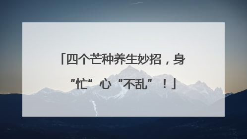 四个芒种养生妙招，身“忙”心“不乱”！