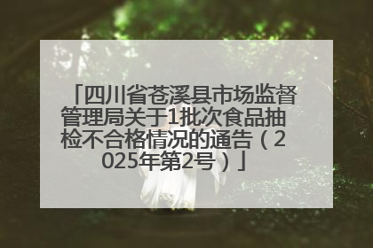 四川省苍溪县市场监督管理局关于1批次食品抽检不合格情况的通告（2025年第2号）