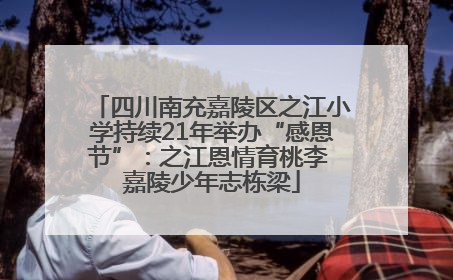 四川南充嘉陵区之江小学持续21年举办“感恩节”：之江恩情育桃李 嘉陵少年志栋梁
