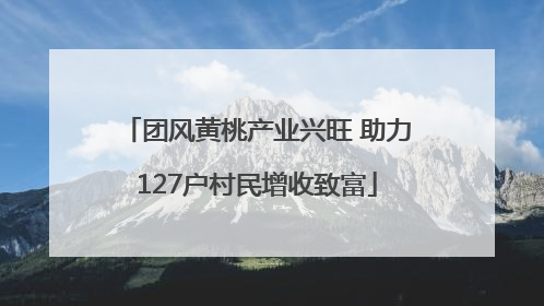 团风黄桃产业兴旺 助力127户村民增收致富
