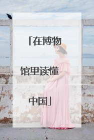 在博物馆里读懂中国