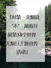 对第一支烟说“不” 湖南开展第38个世界无烟日主题宣传活动