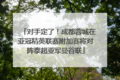 对手定了！成都蓉城在亚冠精英联赛附加赛将对阵泰超亚军曼谷联