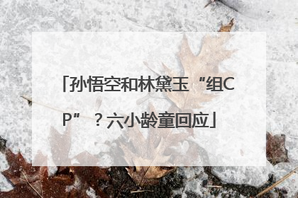 孙悟空和林黛玉“组CP”？六小龄童回应