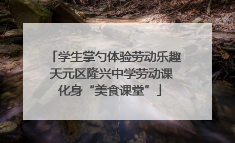 学生掌勺体验劳动乐趣 天元区隆兴中学劳动课化身“美食课堂”