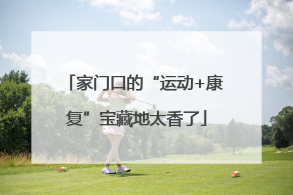 家门口的“运动+康复”宝藏地太香了