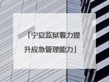 宁夏监狱着力提升应急管理能力