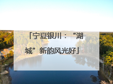 宁夏银川：“湖城”新韵风光好
