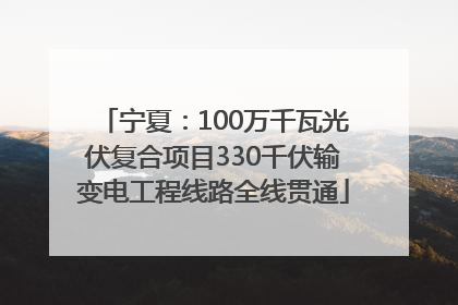 宁夏：100万千瓦光伏复合项目330千伏输变电工程线路全线贯通