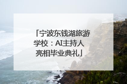 宁波东钱湖旅游学校：AI主持人亮相毕业典礼