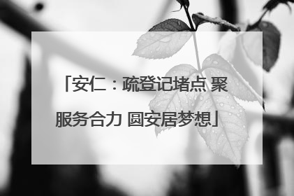安仁：疏登记堵点 聚服务合力 圆安居梦想