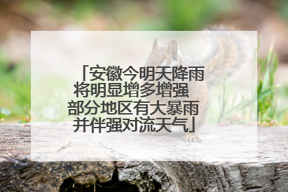 安徽今明天降雨将明显增多增强 部分地区有大暴雨并伴强对流天气