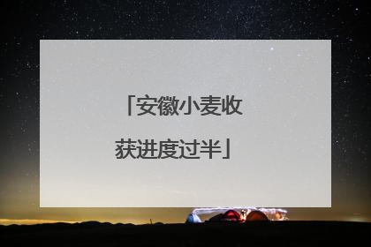 安徽小麦收获进度过半