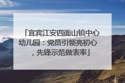 宜宾江安四面山镇中心幼儿园：党员引领亮初心，先锋示范做表率