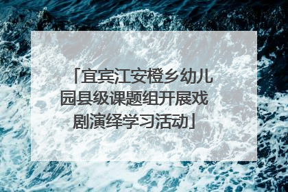 宜宾江安橙乡幼儿园县级课题组开展戏剧演绎学习活动