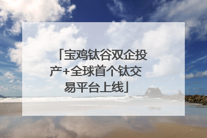 宝鸡钛谷双企投产+全球首个钛交易平台上线