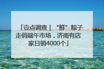 壹点调查｜“鲜”粽子走俏端午市场，济南有店家日销4000个