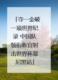 夺一金破一项世界纪录 中国队领衔收官射击世界杯慕尼黑站