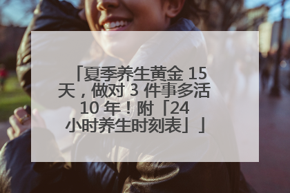 夏季养生黄金 15 天，做对 3 件事多活 10 年！附「24 小时养生时刻表」