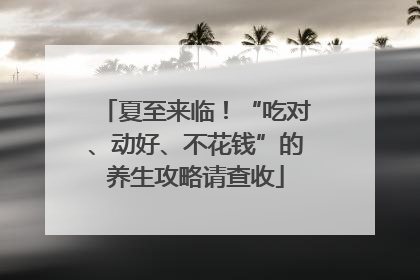 夏至来临！“吃对、动好、不花钱”的养生攻略请查收