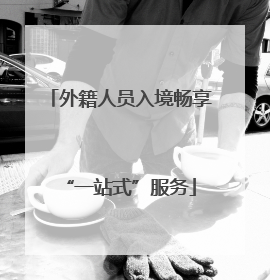外籍人员入境畅享“一站式”服务