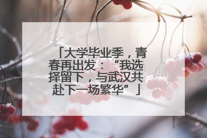大学毕业季，青春再出发：“我选择留下，与武汉共赴下一场繁华”