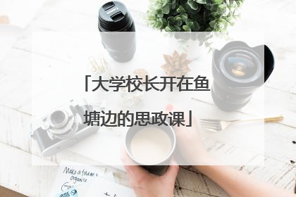 大学校长开在鱼塘边的思政课