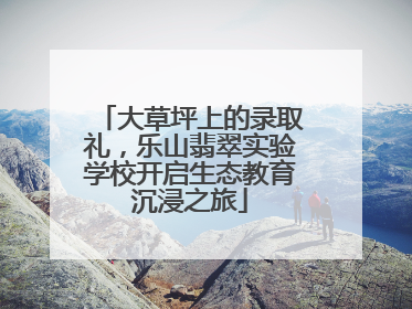 大草坪上的录取礼，乐山翡翠实验学校开启生态教育沉浸之旅