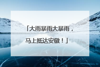 大雨暴雨大暴雨，马上抵达安徽！