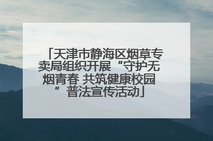 天津市静海区烟草专卖局组织开展“守护无烟青春 共筑健康校园”普法宣传活动