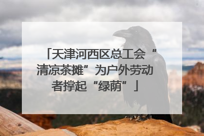 天津河西区总工会“清凉茶摊”为户外劳动者撑起“绿荫”