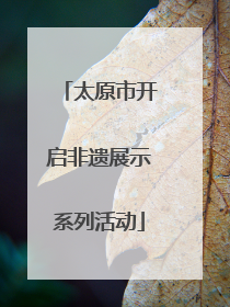 太原市开启非遗展示系列活动