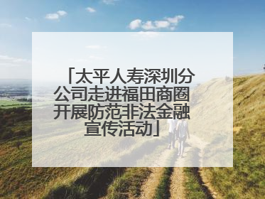 太平人寿深圳分公司走进福田商圈开展防范非法金融宣传活动