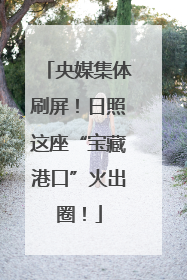 央媒集体刷屏！日照这座“宝藏港口”火出圈！