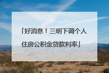 好消息！三明下调个人住房公积金贷款利率