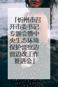 忻州市召开市委书记专题会暨中央生态环境保护督察边督边改工作推进会