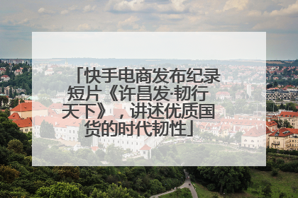 快手电商发布纪录短片《许昌发·韧行天下》，讲述优质国货的时代韧性