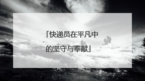 快递员在平凡中的坚守与奉献