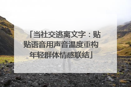 当社交逃离文字：贴贴语音用声音温度重构年轻群体情感联结
