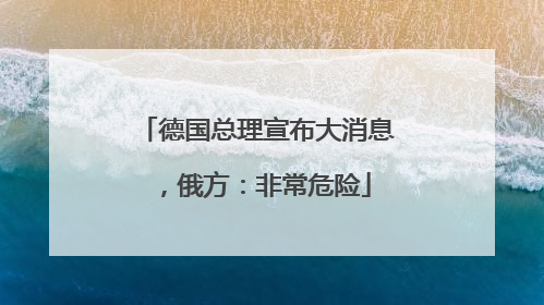 德国总理宣布大消息，俄方：非常危险