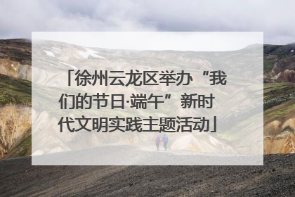 徐州云龙区举办“我们的节日·端午”新时代文明实践主题活动