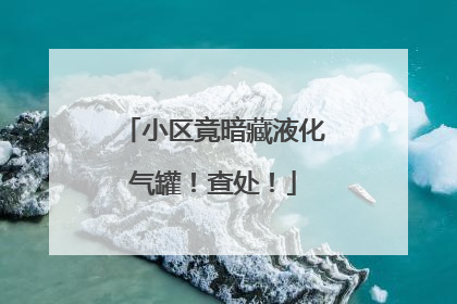 小区竟暗藏液化气罐！查处！