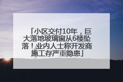 小区交付10年，巨大落地玻璃窗从6楼坠落！业内人士称开发商施工存严重隐患