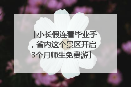 小长假连着毕业季，省内这个景区开启3个月师生免费游