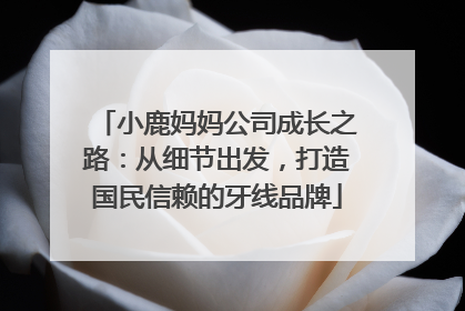 小鹿妈妈公司成长之路：从细节出发，打造国民信赖的牙线品牌