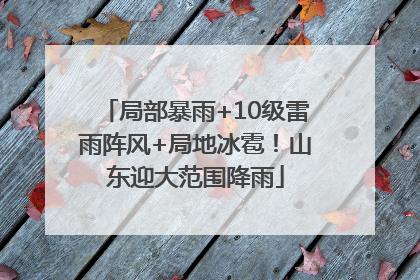 局部暴雨+10级雷雨阵风+局地冰雹！山东迎大范围降雨