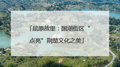 屈原故里：国潮街区“点亮”荆楚文化之美