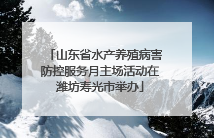 山东省水产养殖病害防控服务月主场活动在潍坊寿光市举办