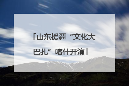 山东援疆“文化大巴扎”喀什开演